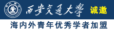 骚逼被操网诚邀海内外青年优秀学者加盟西安交通大学